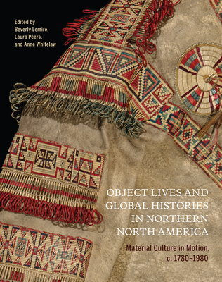Object Lives and Global Histories in Northern North America: Material Culture in Motion, c.1780 - 1980 (Volume 32) (McGill-Queen's/Beaverbrook Canadian Foundation Studies in Art History)