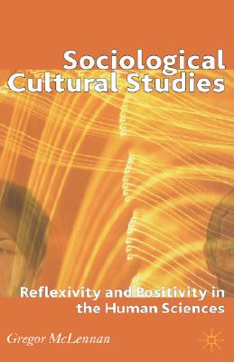 Sociological Cultural Studies: Reflexivity and Positivity in the Human Sciences