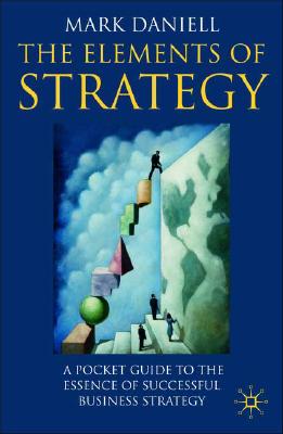 The Elements of Strategy: A Pocket Guide to the Essence of Successful Business Strategy