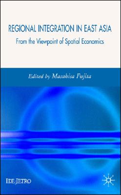 Regional Integration in East Asia: From the Viewpoint of Spatial Economics (IDE-JETRO Series)