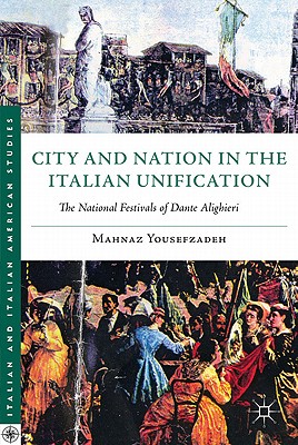 City and Nation in the Italian Unification: The National Festivals of Dante Alighieri (Italian and Italian American Studies)