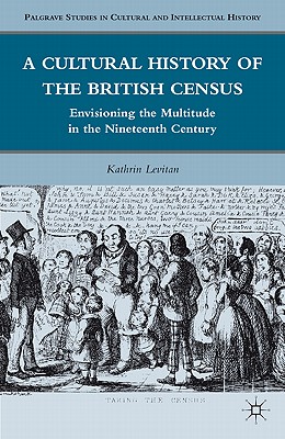 A Cultural History of the British Census: Envisioning the Multitude in the Nineteenth Century (Palgrave Studies in Cultural and Intellectual History)