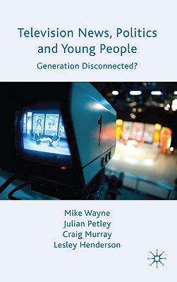 Television News, Politics and Young People: Generation Disconnected