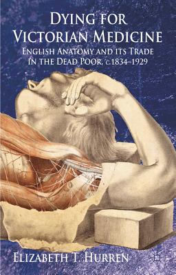 Image for Dying for Victorian Medicine: English Anatomy and its Trade in the Dead Poor, c.1834 - 1929