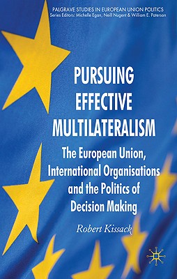 Pursuing Effective Multilateralism: The European Union, International Organisations and the Politics of Decision Making (Palgrave Studies in European Union Politics)