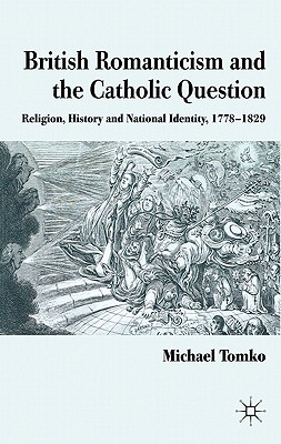 British Romanticism and the Catholic Question: Religion, History and National Identity, 1778-1829