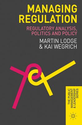 Managing Regulation: Regulatory Analysis, Politics and Policy (The Public Management and Leadership Series, 12)