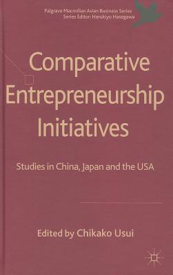 Comparative Entrepreneurship Initiatives: Studies in China, Japan and the USA (Palgrave Macmillan Asian Business Series)