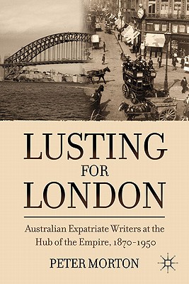 LUSTING FOR LONDON Australian Expatriate Writers at the Hub of Empire, 1870-1950
