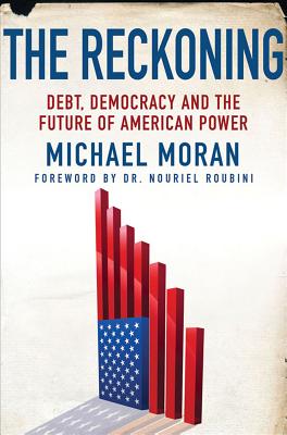 The Reckoning: Debt, Democracy, and the Future of American Power, Moran, Michael The Reckoning: Debt, Democracy, and the Future of American Power, Moran, Michael