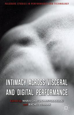 Intimacy Across Visceral and Digital Performance (Palgrave Studies in Performance and Technology)