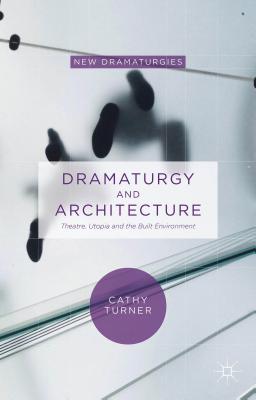 Dramaturgy and Architecture: Theatre, Utopia and the Built Environment (New Dramaturgies)