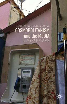 Cosmopolitanism and the Media: Cartographies of Change [Hardcover] Christensen, M. and Jansson, A.