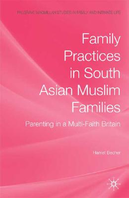 Family Practices in South Asian Muslim Families: Parenting in a Multi-Faith Britain (Palgrave Macmillan Studies in Family and Intimate Life)