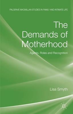 The Demands of Motherhood: Agents, Roles and Recognition (Palgrave Macmillan Studies in Family and Intimate Life)