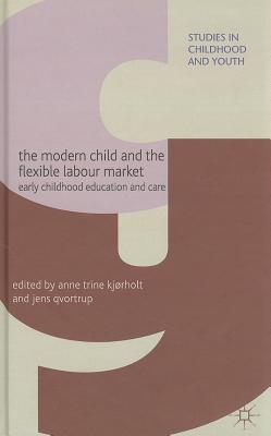 The Modern Child and the Flexible Labour Market: Early Childhood Education and Care (Studies in Childhood and Youth)