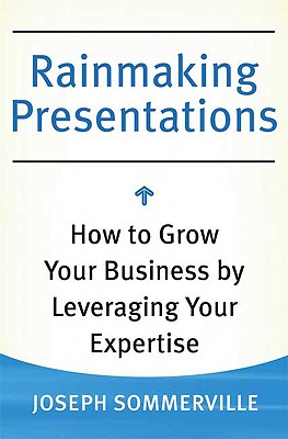 Rainmaking Presentations: How to Grow Your Business by Leveraging Your Expertise