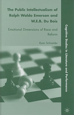The Public Intellectualism of Ralph Waldo Emerson and W.E.B. Du Bois: Emotional Dimensions of Race and Reform (Cognitive Studies in Literature and Performance)