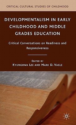 Developmentalism in Early Childhood and Middle Grades Education: Critical Conversations on Readiness and Responsiveness (Critical Cultural Studies of Childhood)