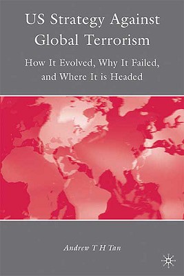 U.S. Strategy Against Global Terrorism: How It Evolved, Why It Failed, and Where It is Headed