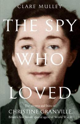 Image for The Spy Who Loved: The Secrets and Lives of Christine Granville, Britain's First Female Special Agent of the Second World War