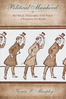 Political Manhood: Red Bloods, Mollycoddles, and the Politics of Progressive Era Reform
