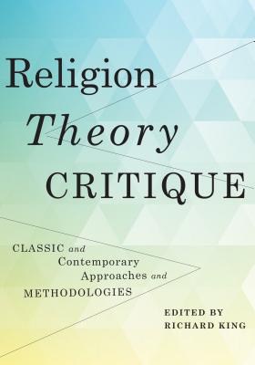 Religion, Theory, Critique: Classic and Contemporary Approaches and Methodologies