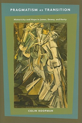 Pragmatism as Transition: Historicity and Hope in James, Dewey, and Rorty