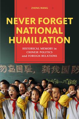 Never Forget National Humiliation: Historical Memory in Chinese Politics and Foreign Relations (Contemporary Asia in the World)