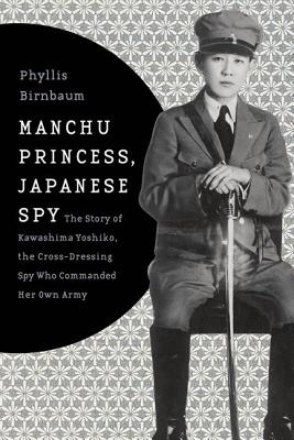 Manchu Princess, Japanese Spy: The Story of Kawashima Yoshiko, the Cross-Dressing Spy Who Commanded Her Own Army (Asia Perspectives: History, Society, and Culture)