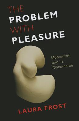 The Problem with Pleasure: Modernism and Its Discontents