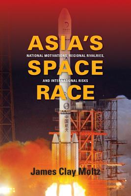 Asia's Space Race: National Motivations, Regional Rivalries, and International Risks (Contemporary Asia in the World)