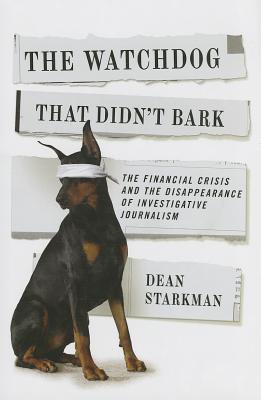 The Watchdog That Didnt Bark: The Financial Crisis and the Disappearance of Investigative Journalism (Columbia Journalism Review Books)