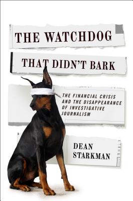 The Watchdog That Didnt Bark: The Financial Crisis and the Disappearance of Investigative Journalism (Columbia Journalism Review Books)