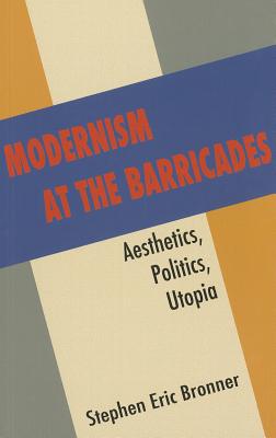 Modernism at the Barricades: Aesthetics, Politics, Utopia