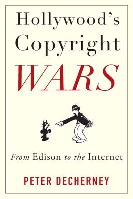 Hollywoods Copyright Wars: From Edison to the Internet (Film and Culture Series)
