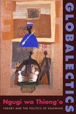 Globalectics: Theory and the Politics of Knowing (The Wellek Library Lectures)