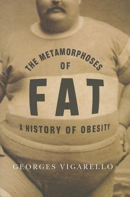 The Metamorphoses of Fat: A History of Obesity (European Perspectives: A Series in Social Thought and Cultural Criticism)