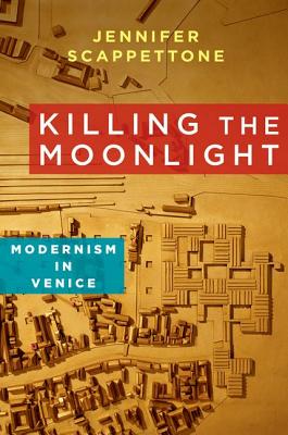 Killing the Moonlight: Modernism in Venice (Modernist Latitudes)