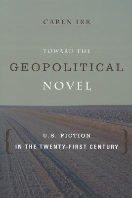 Toward the Geopolitical Novel: U.S. Fiction in the Twenty-First Century (Literature Now)