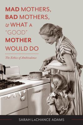 Mad Mothers, Bad Mothers, and What a Good Mother Would Do: The Ethics of Ambivalence