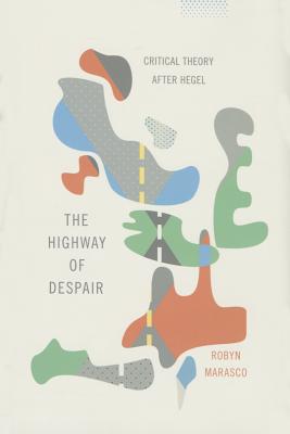 The Highway of Despair: Critical Theory After Hegel (New Directions in Critical Theory)