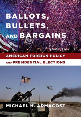 Ballots, Bullets, and Bargains: American Foreign Policy and Presidential Elections