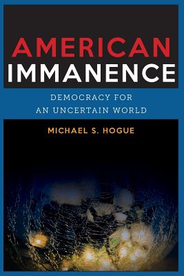American Immanence: Democracy for an Uncertain World (Insurrections: Critical Studies in Religion, Politics, and Culture)