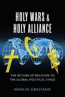 Holy Wars and Holy Alliance: The Return of Religion to the Global Political Stage (Religion, Culture, and Public Life)