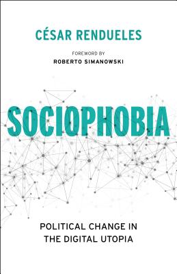 Sociophobia: Political Change in the Digital Utopia (Insurrections: Critical Studies in Religion, Politics, and Culture)