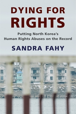 Dying for Rights: Putting North Koreas Human Rights Abuses on the Record (Contemporary Asia in the World)