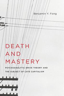 Death and Mastery: Psychoanalytic Drive Theory and the Subject of Late Capitalism (New Directions in Critical Theory, 61)