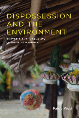 Dispossession and the Environment: Rhetoric and Inequality in Papua New Guinea (Leonard Hastings Schoff Lectures)