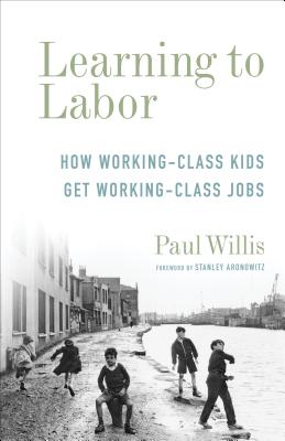 Learning to Labor: How Working-Class Kids Get Working-Class Jobs (Legacy Editions)